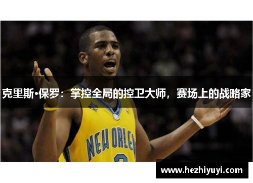 克里斯·保罗：掌控全局的控卫大师，赛场上的战略家