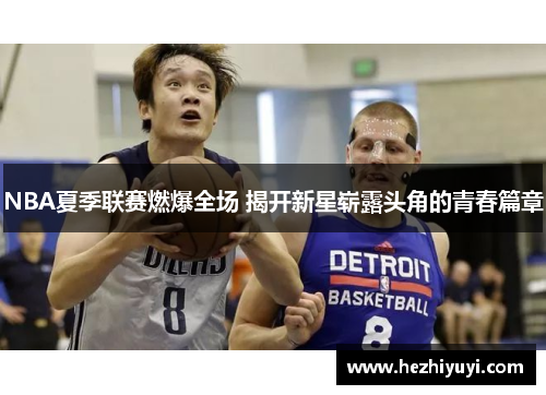 NBA夏季联赛燃爆全场 揭开新星崭露头角的青春篇章
