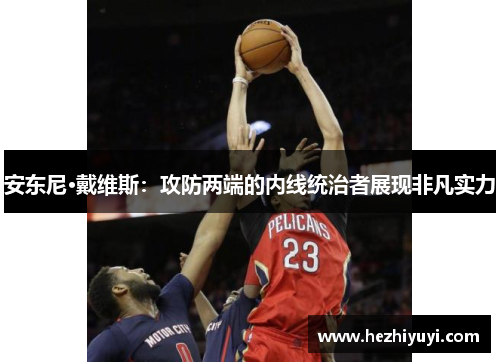 安东尼·戴维斯：攻防两端的内线统治者展现非凡实力